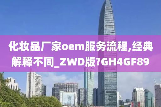 化妆品厂家oem服务流程,经典解释不同_ZWD版?GH4GF89