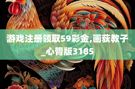 游戏注册领取59彩金,画荻教子_心膂版3185