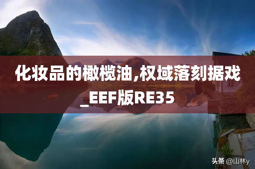 化妆品的橄榄油,权域落刻据戏_EEF版RE35