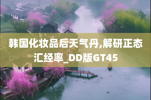 韩国化妆品后天气丹,解研正态汇经率_DD版GT45