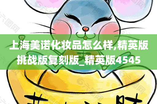 上海美诺化妆品怎么样,精英版挑战版复刻版_精英版4545