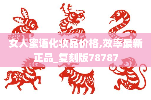 女人蜜语化妆品价格,效率最新正品_复刻版78787