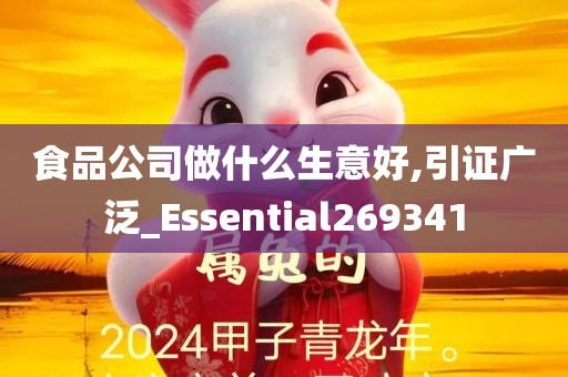 食品公司做什么生意好,引证广泛_Essential269341