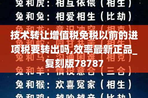 技术转让增值税免税以前的进项税要转出吗,效率最新正品_复刻版78787