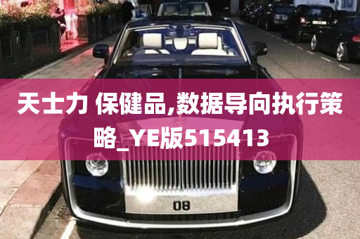 天士力 保健品,数据导向执行策略_YE版515413