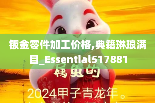 钣金零件加工价格,典籍琳琅满目_Essential517881