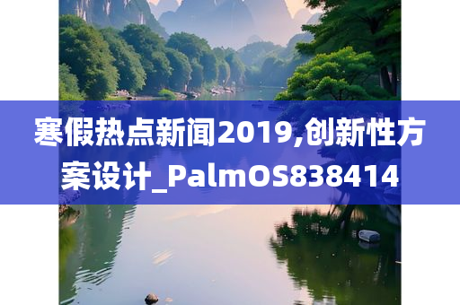 寒假热点新闻2019,创新性方案设计_PalmOS838414