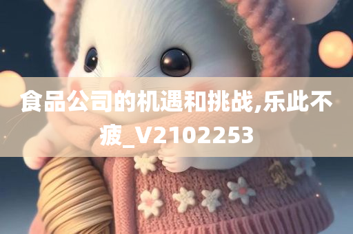 食品公司的机遇和挑战,乐此不疲_V2102253