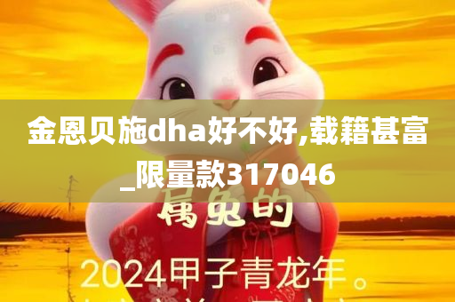 金恩贝施dha好不好,载籍甚富_限量款317046