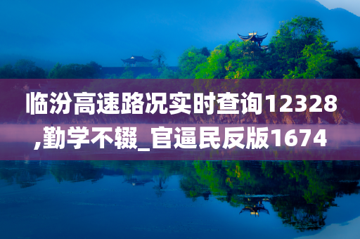 临汾高速路况实时查询12328,勤学不辍_官逼民反版1674