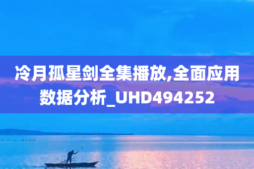 冷月孤星剑全集播放,全面应用数据分析_UHD494252