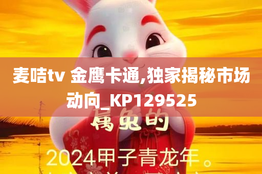 麦咭tv 金鹰卡通,独家揭秘市场动向_KP129525