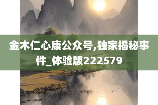 金木仁心康公众号,独家揭秘事件_体验版222579