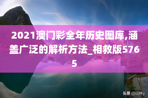 2021澳门彩全年历史图库,涵盖广泛的解析方法_相救版5765