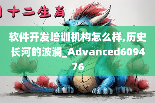 软件开发培训机构怎么样,历史长河的波澜_Advanced609476