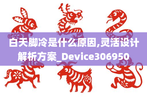 白天脚冷是什么原因,灵活设计解析方案_Device306950