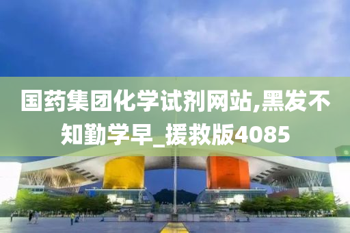 国药集团化学试剂网站,黑发不知勤学早_援救版4085