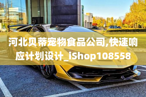 河北贝蒂宠物食品公司,快速响应计划设计_iShop108558