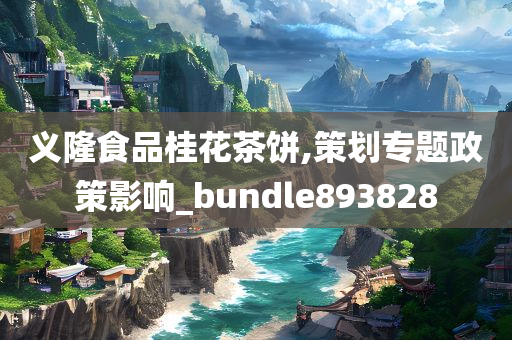 义隆食品桂花茶饼,策划专题政策影响_bundle893828