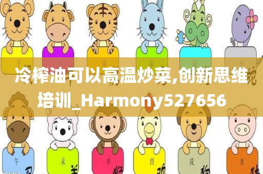 冷榨油可以高温炒菜,创新思维培训_Harmony527656