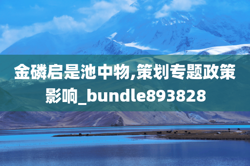 金磷启是池中物,策划专题政策影响_bundle893828