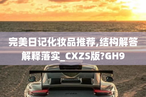 完美日记化妆品推荐,结构解答解释落实_CXZS版?GH9