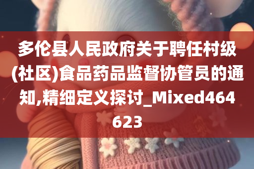 多伦县人民政府关于聘任村级(社区)食品药品监督协管员的通知,精细定义探讨_Mixed464623