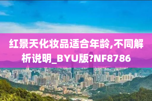 红景天化妆品适合年龄,不同解析说明_BYU版?NF8786