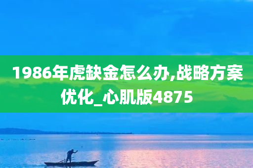 1986年虎缺金怎么办,战略方案优化_心肌版4875