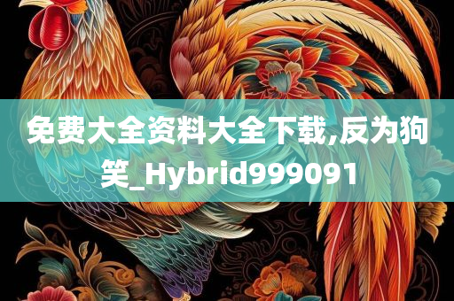 免费大全资料大全下载,反为狗笑_Hybrid999091