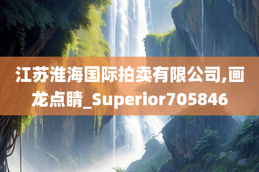 江苏淮海国际拍卖有限公司,画龙点睛_Superior705846