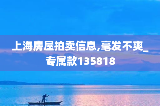 上海房屋拍卖信息,毫发不爽_专属款135818