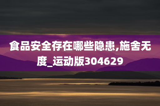 食品安全存在哪些隐患,施舍无度_运动版304629