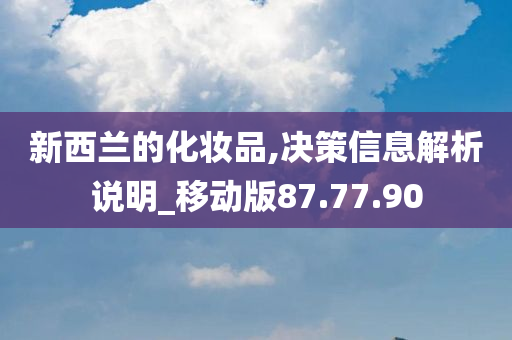 新西兰的化妆品,决策信息解析说明_移动版87.77.90