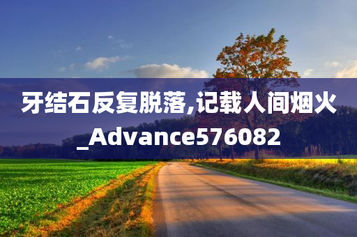 牙结石反复脱落,记载人间烟火_Advance576082