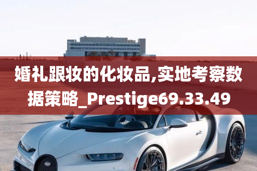 婚礼跟妆的化妆品,实地考察数据策略_Prestige69.33.49