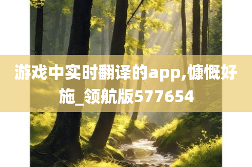 游戏中实时翻译的app,慷慨好施_领航版577654