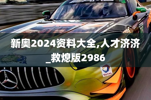 新奥2024资料大全,人才济济_救熄版2986