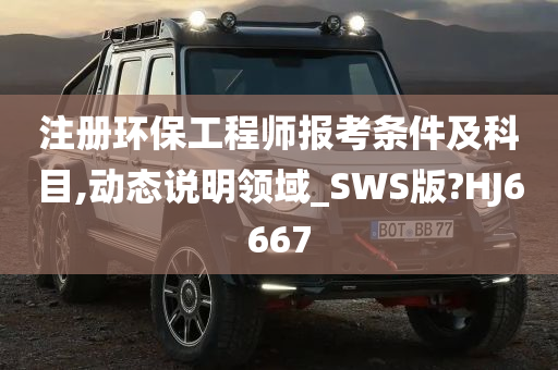 注册环保工程师报考条件及科目,动态说明领域_SWS版?HJ6667