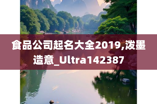 食品公司起名大全2019,泼墨造意_Ultra142387