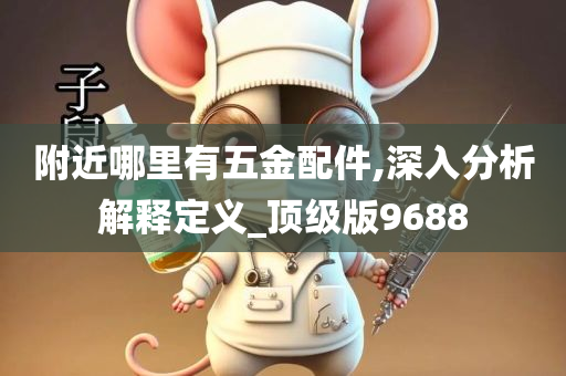 附近哪里有五金配件,深入分析解释定义_顶级版9688