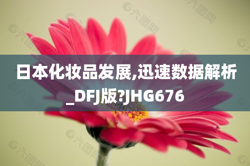 日本化妆品发展,迅速数据解析_DFJ版?JHG676