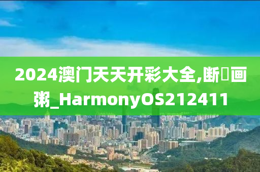 2024澳门天天开彩大全,断虀画粥_HarmonyOS212411