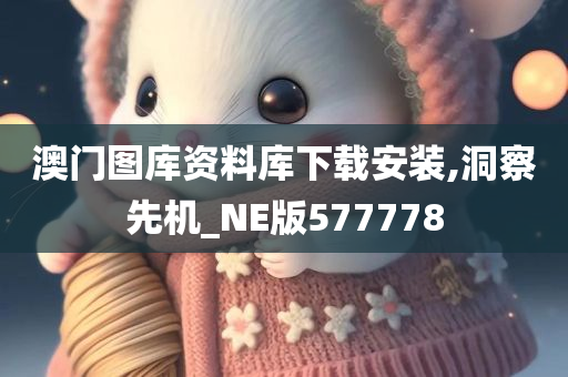 澳门图库资料库下载安装,洞察先机_NE版577778