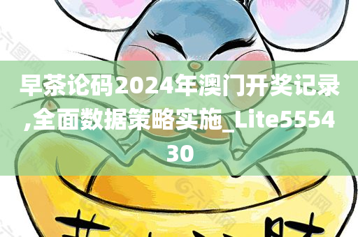 早茶论码2024年澳门开奖记录,全面数据策略实施_Lite555430