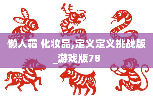 懒人霜 化妆品,定义定义挑战版_游戏版78