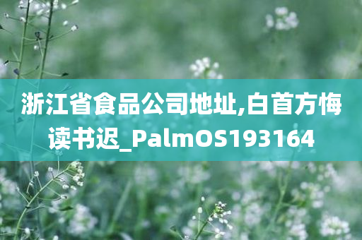 浙江省食品公司地址,白首方悔读书迟_PalmOS193164