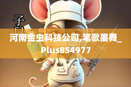 河南金虫科技公司,笔歌墨舞_Plus854977