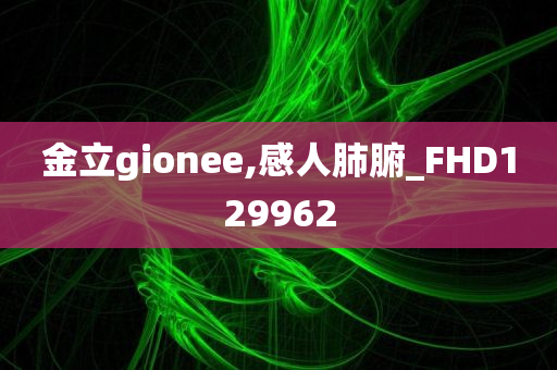 金立gionee,感人肺腑_FHD129962