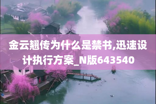 金云翘传为什么是禁书,迅速设计执行方案_N版643540